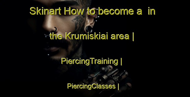Skinart How to become a  in the Krumiskiai area | PiercingTraining | PiercingClasses | SkinartTraining-Lithuania